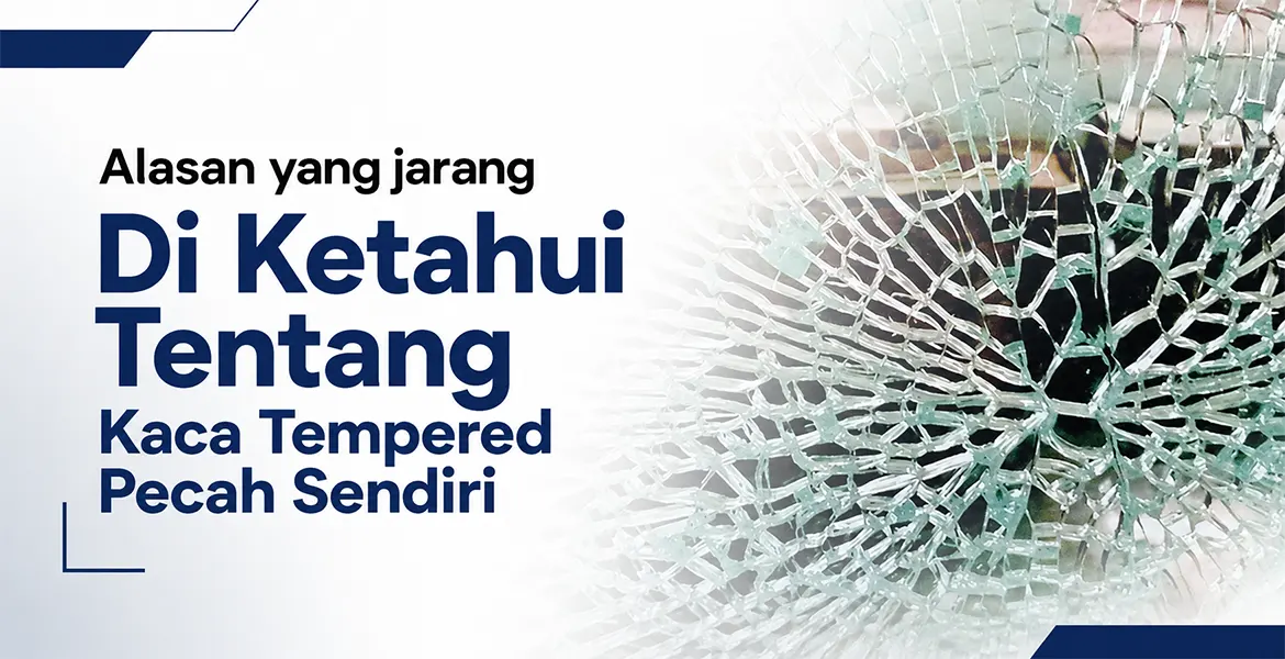 Alasan yang jarang Di Ketahui Tentang Kaca Tempered Pecah Sendiri