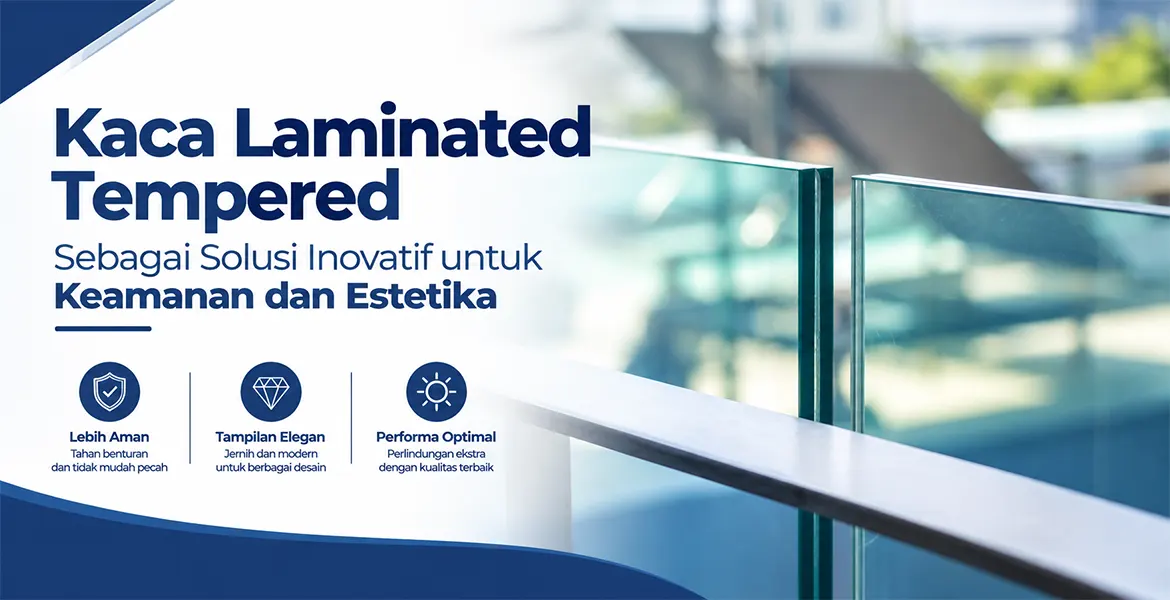 Kaca Laminated Tempered Sebagai Solusi Inovatif untuk Keamanan dan Estetika