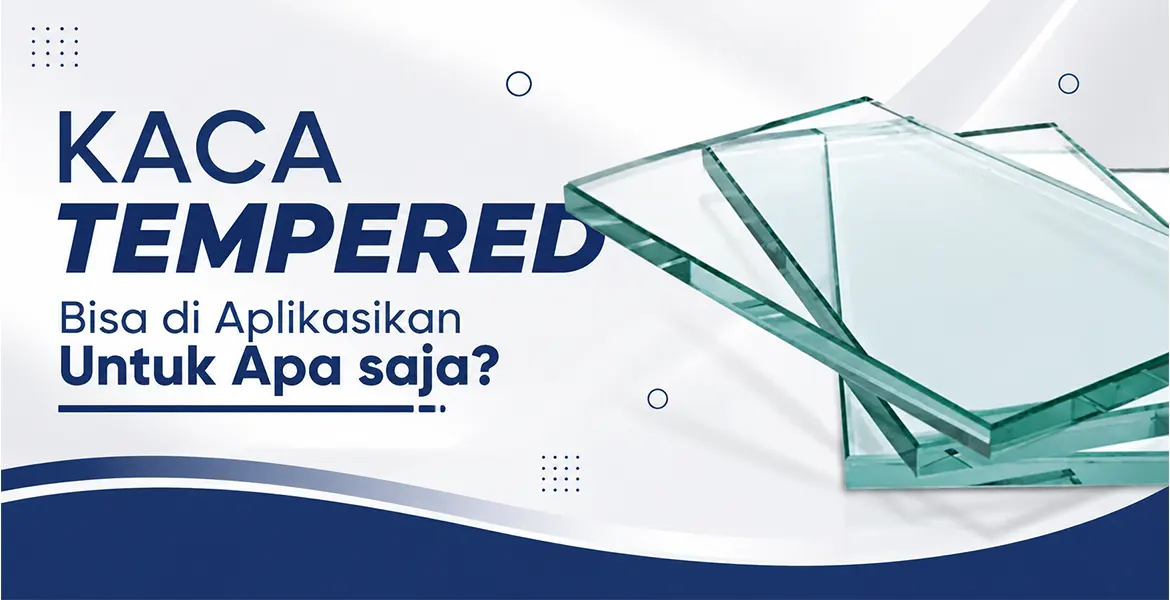 Kaca Tempered Bisa di Aplikasikan Untuk Apa saja?