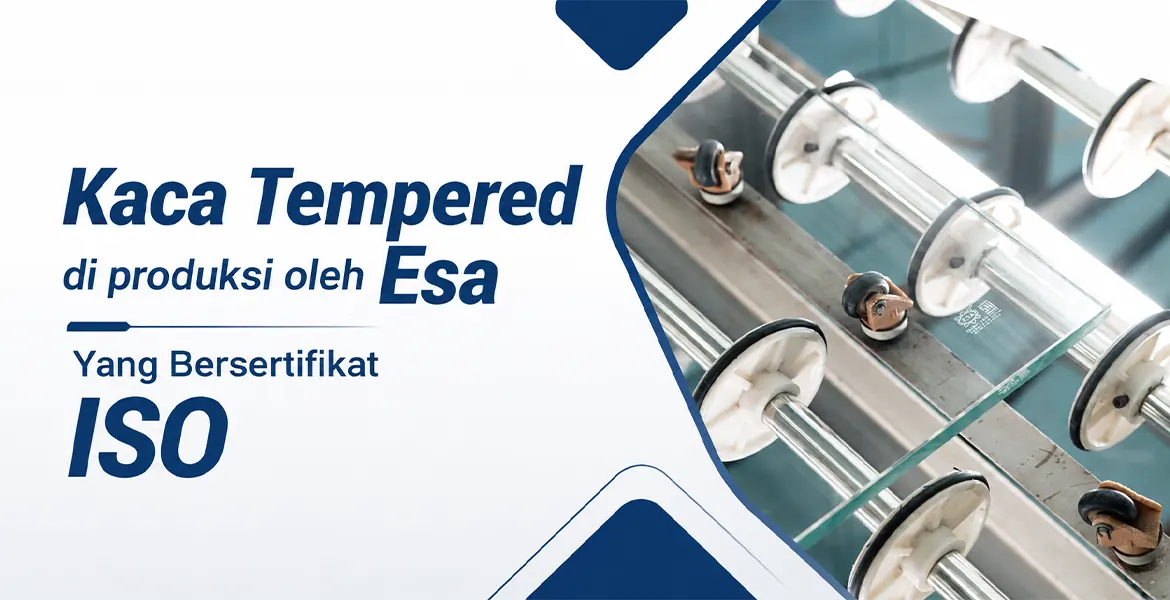 Kaca Tempered di produksi oleh Esa Yang Bersertifikat ISO