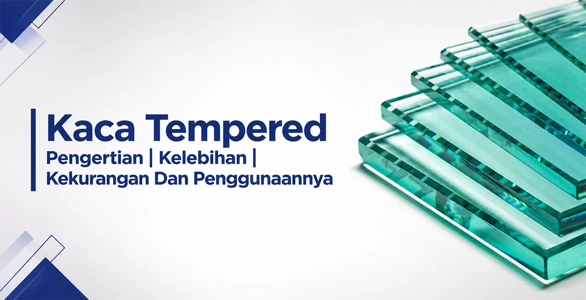Kaca Tempered Pengertian | Kelebihan | Kekurangan Dan Penggunaannya