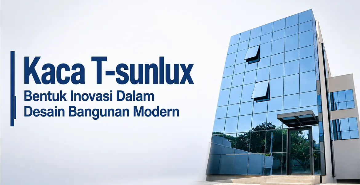 Kaca T-sunlux Bentuk Inovasi Dalam Desain Bangunan Modern