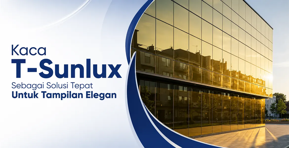 Kaca T-Sunlux Sebagai Solusi Tepat Untuk Tampilan Elegan