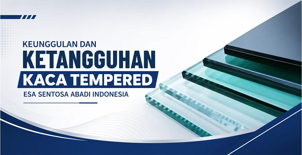 Keunggulan dan Ketangguhan Kaca Tempered Esa Sentosa Abadi Indonesia