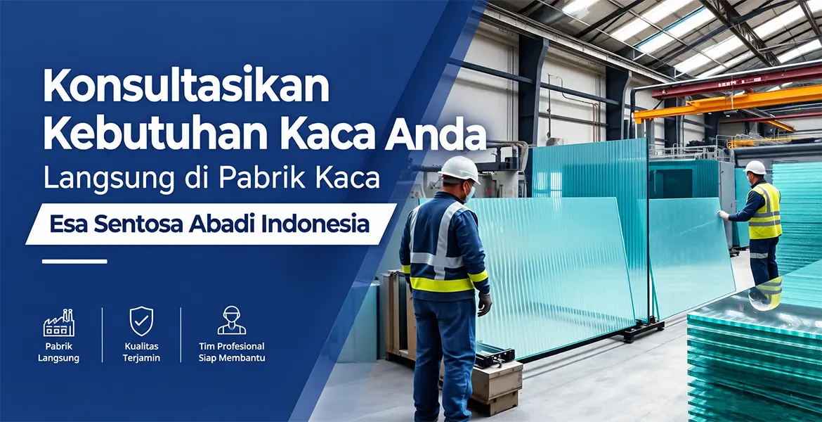 Konsultasikan Kebutuhan Kaca Anda Langsung di Pabrik Kaca Esa Sentosa Abadi Indonesia