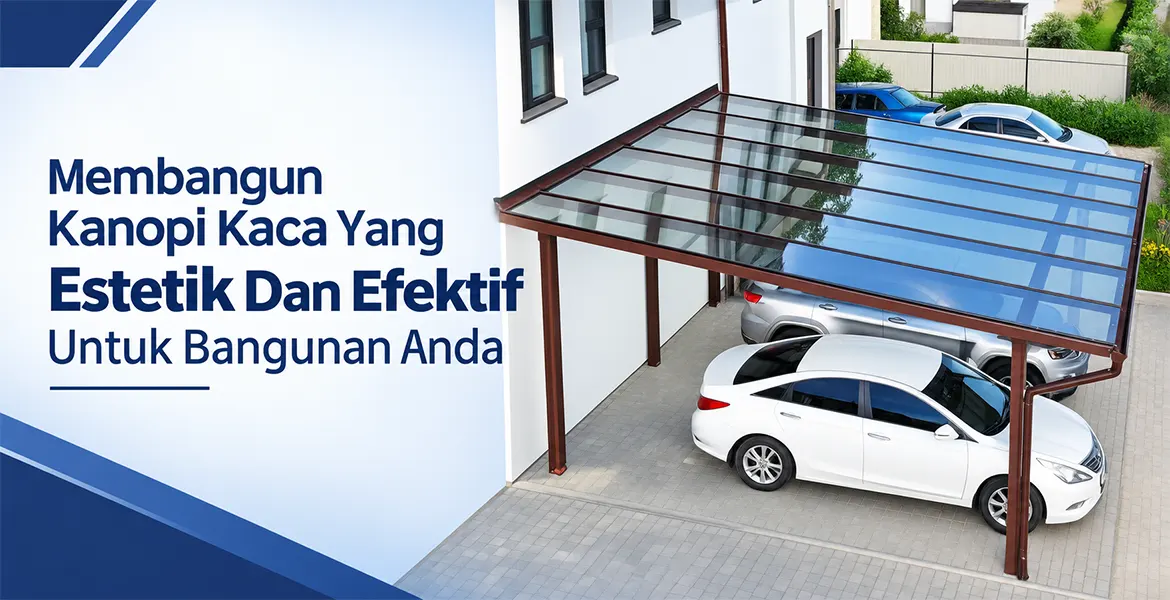 Membangun Kanopi Kaca yang Estetik dan Efektif untuk Bangunan Anda