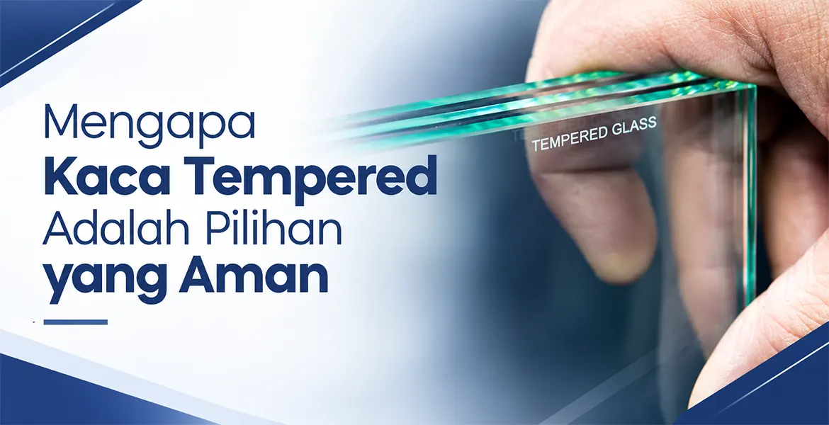 Mengapa Kaca Tempered Adalah Pilihan yang Aman
