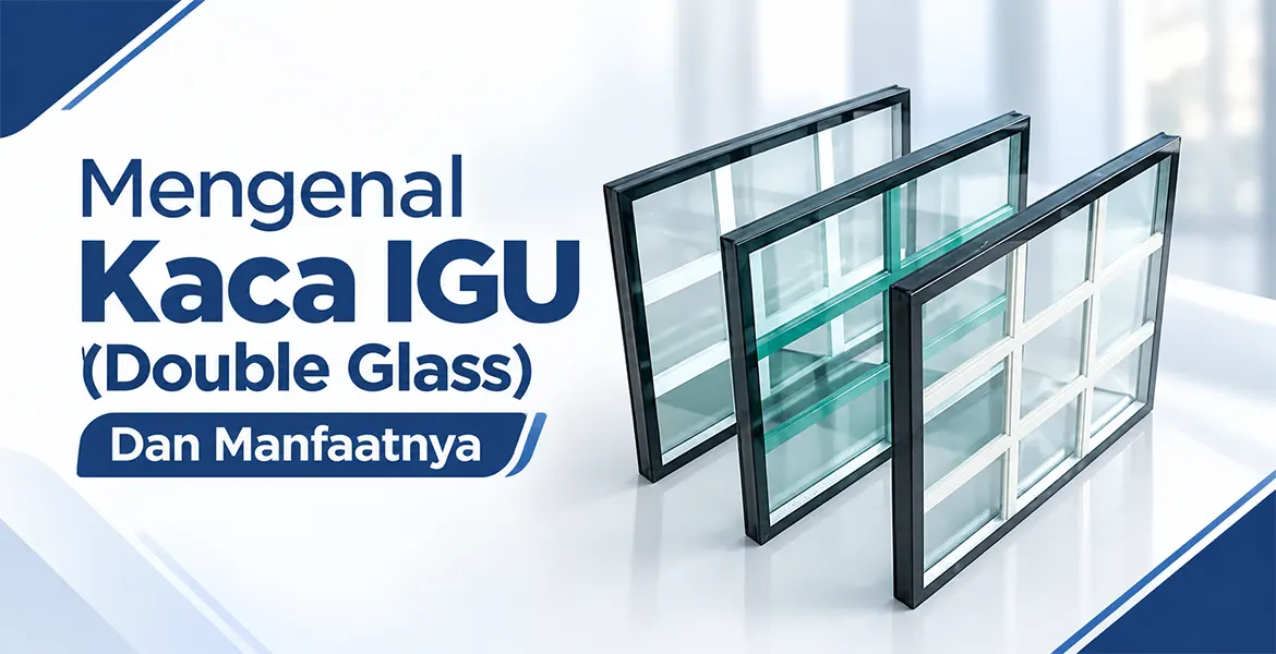 Mengenal Kaca IGU (Double Glass) Dan Manfaatnya