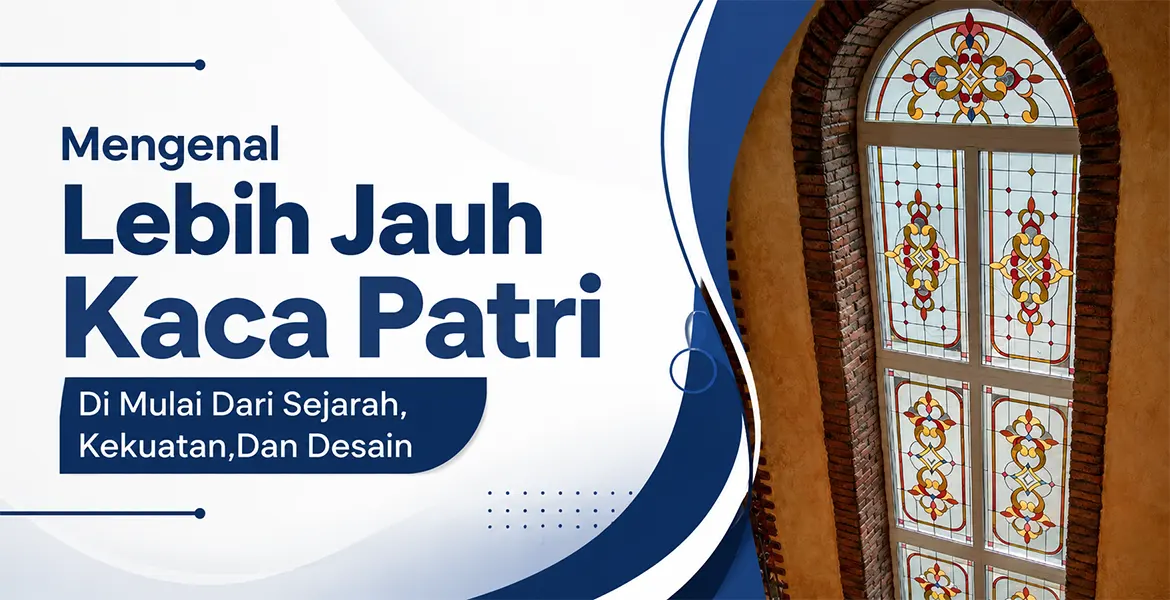 Mengenal Lebih Jauh Kaca Patri di Mulai dari Sejarah, Kekuatan, Dan Desain