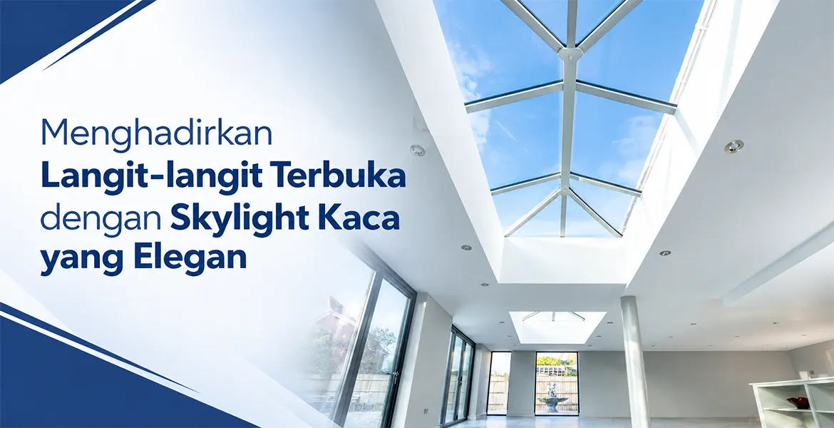 Menghadirkan Langit-langit Terbuka dengan Skylight Kaca yang Elegan