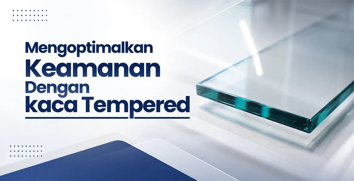 Mengoptimalkan Keamanan Dengan kaca Tempered
