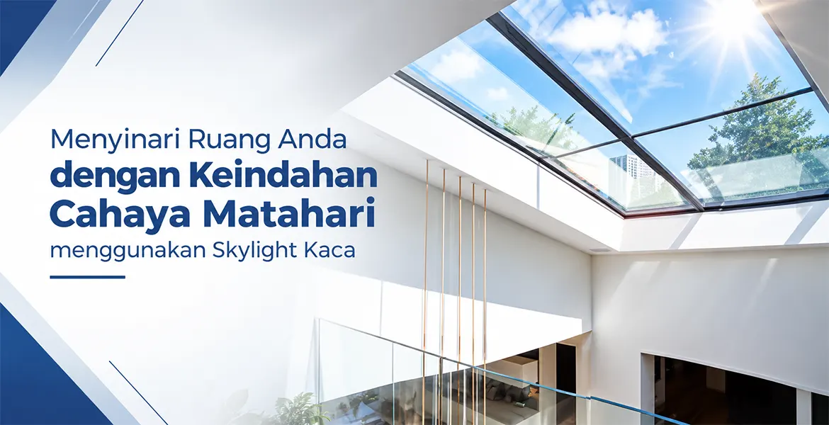 Menyinari Ruang Anda dengan Keindahan Cahaya Matahari menggunakan Skylight Kaca