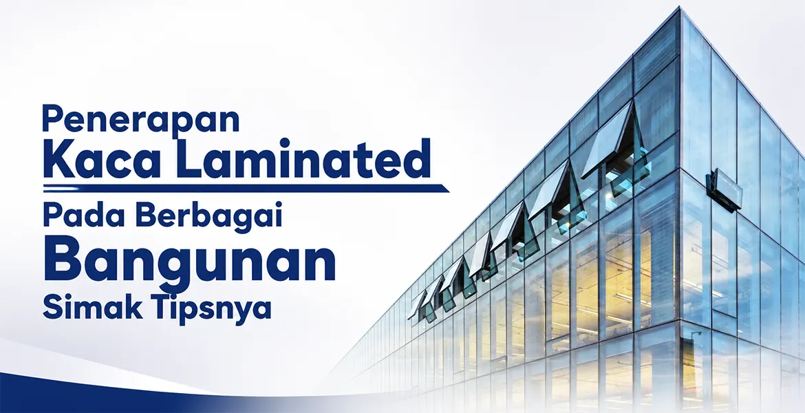 Penerapan Kaca Laminated Pada Berbagai Bangunan Simak Tipsnya