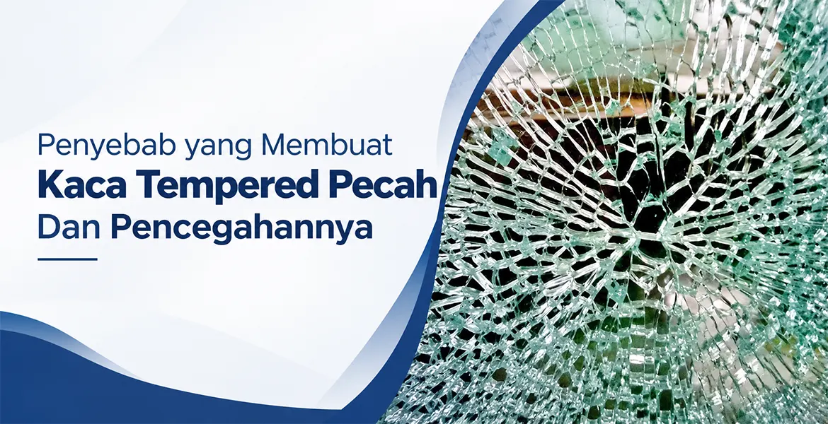 Penyebab yang Membuat Kaca Tempered Pecah Dan Pencegahannya