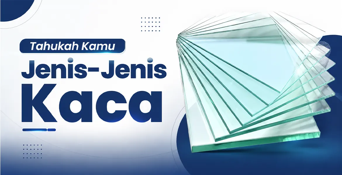 Tahukah Kamu Jenis-Jenis Kaca 